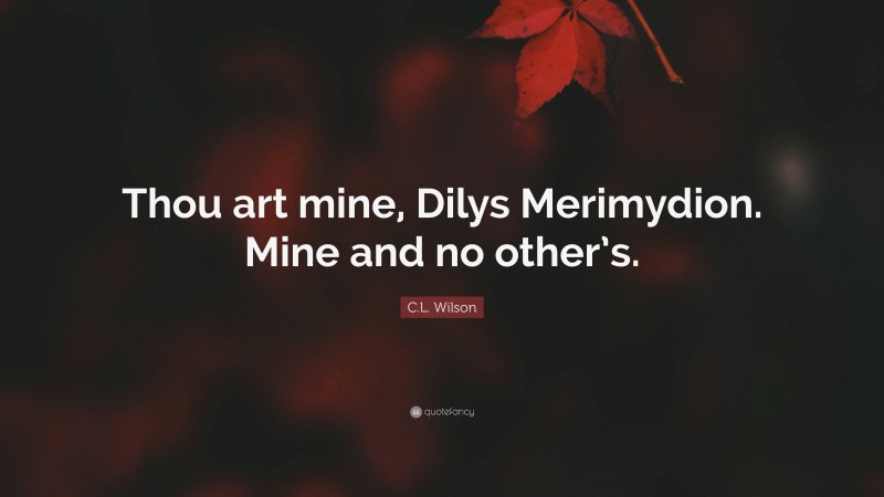 C.L. Wilson Quote: “Thou art mine, Dilys Merimydion. Mine and no other’s.”