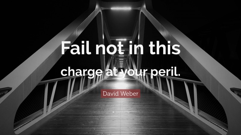 David Weber Quote: “Fail not in this charge at your peril.”