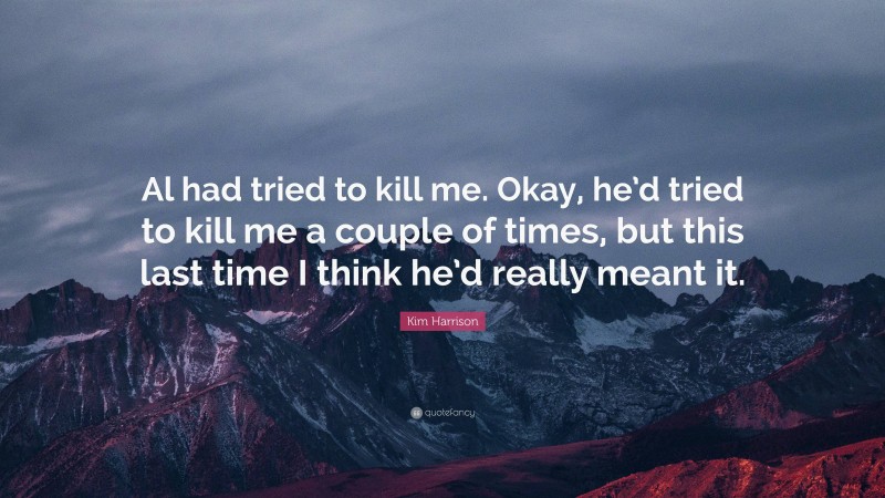 Kim Harrison Quote: “Al had tried to kill me. Okay, he’d tried to kill me a couple of times, but this last time I think he’d really meant it.”