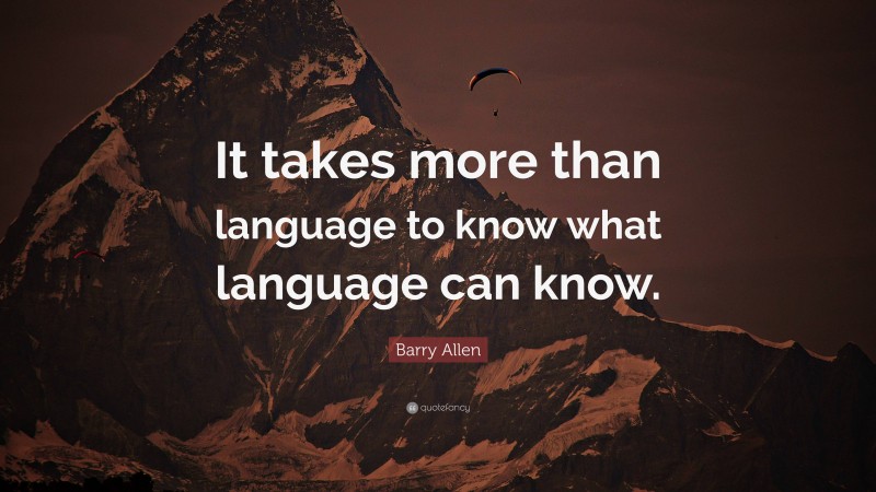 Barry Allen Quote: “It takes more than language to know what language can know.”
