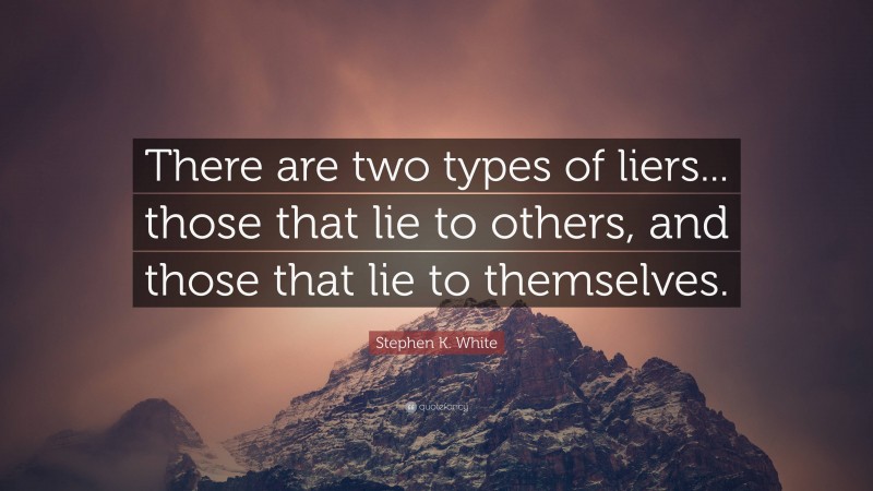 Stephen K. White Quote: “There are two types of liers... those that lie to others, and those that lie to themselves.”