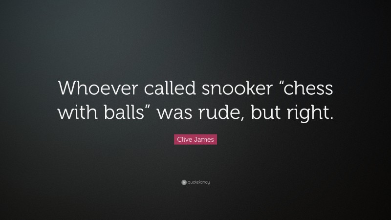 Clive James Quote: “Whoever called snooker “chess with balls” was rude, but right.”