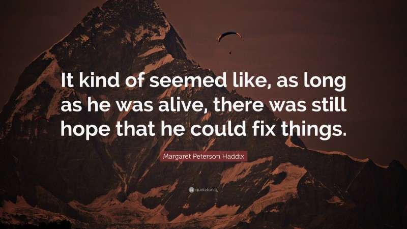 Margaret Peterson Haddix Quote: “It kind of seemed like, as long as he was alive, there was still hope that he could fix things.”