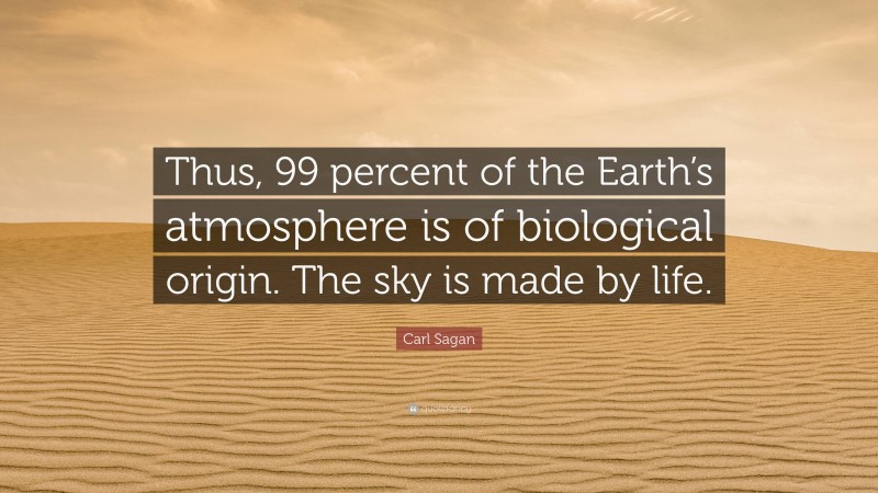 Carl Sagan Quote: “Thus, 99 percent of the Earth’s atmosphere is of biological origin. The sky is made by life.”