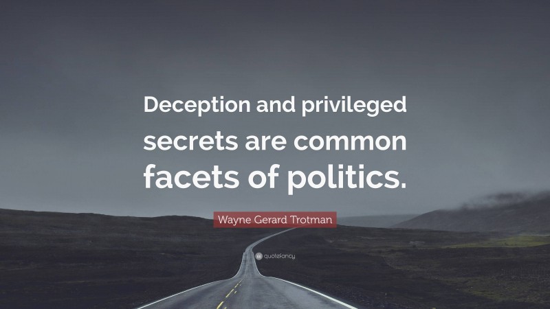 Wayne Gerard Trotman Quote: “Deception and privileged secrets are common facets of politics.”