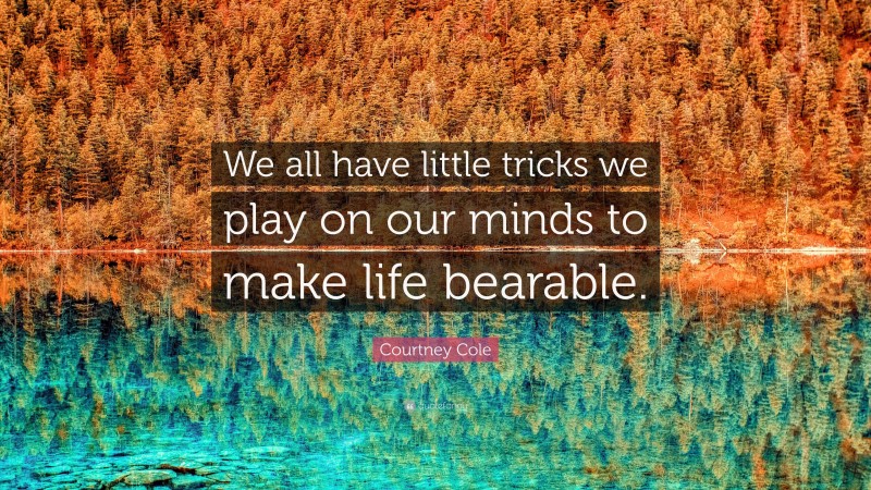 Courtney Cole Quote: “We all have little tricks we play on our minds to make life bearable.”