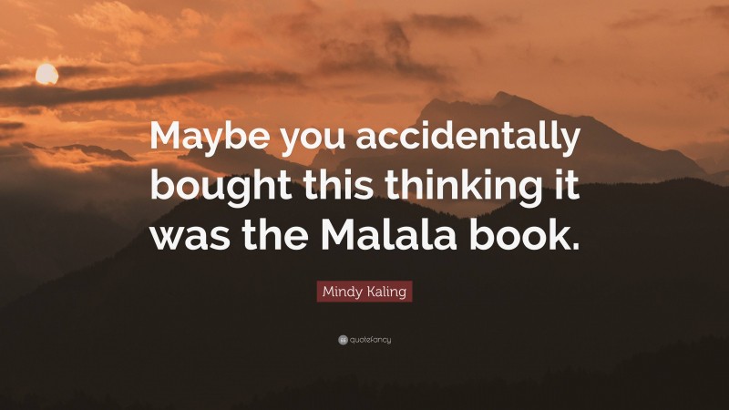 Mindy Kaling Quote: “Maybe you accidentally bought this thinking it was the Malala book.”