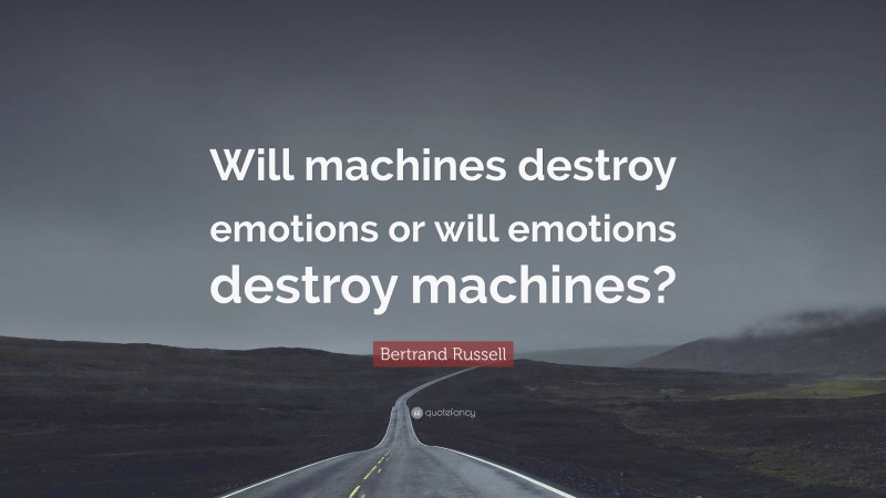 Bertrand Russell Quote: “Will machines destroy emotions or will emotions destroy machines?”