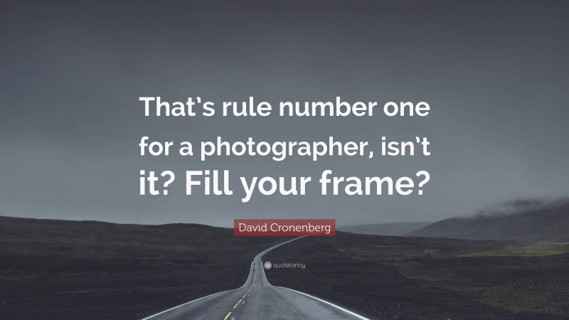 David Cronenberg Quote: “That’s rule number one for a photographer, isn’t it? Fill your frame?”