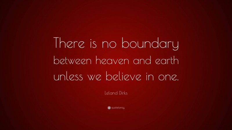 Leland Dirks Quote: “There is no boundary between heaven and earth unless we believe in one.”