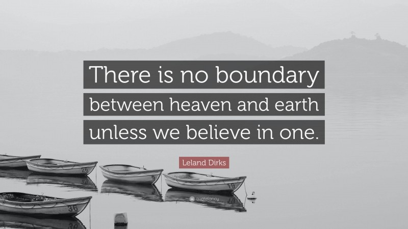 Leland Dirks Quote: “There is no boundary between heaven and earth unless we believe in one.”