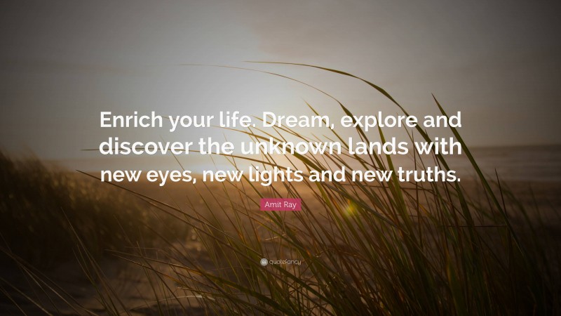 Amit Ray Quote: “Enrich your life. Dream, explore and discover the unknown lands with new eyes, new lights and new truths.”