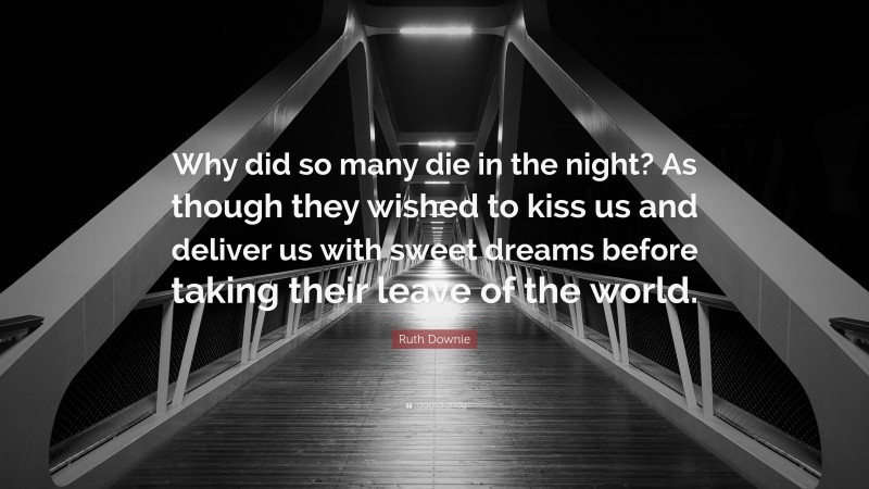 Ruth Downie Quote: “Why did so many die in the night? As though they wished to kiss us and deliver us with sweet dreams before taking their leave of the world.”