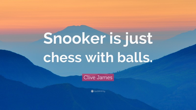 Clive James Quote: “Snooker is just chess with balls.”