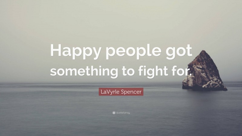 LaVyrle Spencer Quote: “Happy people got something to fight for.”