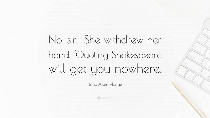 Jane Aiken Hodge Quote: “No, sir.’ She withdrew her hand. ‘Quoting Shakespeare will get you nowhere.”