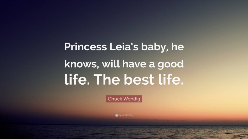 Chuck Wendig Quote: “Princess Leia’s baby, he knows, will have a good life. The best life.”