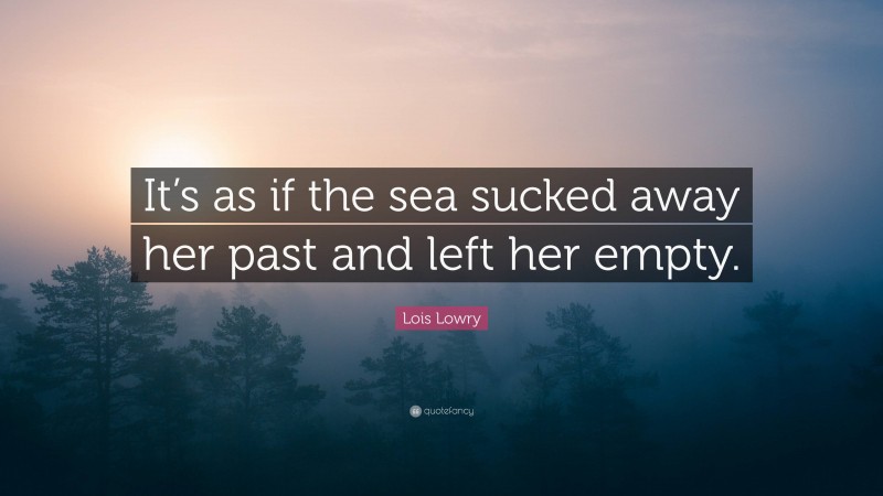 Lois Lowry Quote: “It’s as if the sea sucked away her past and left her empty.”