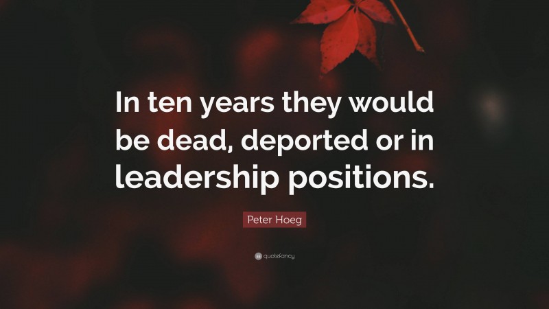 Peter Hoeg Quote: “In ten years they would be dead, deported or in leadership positions.”