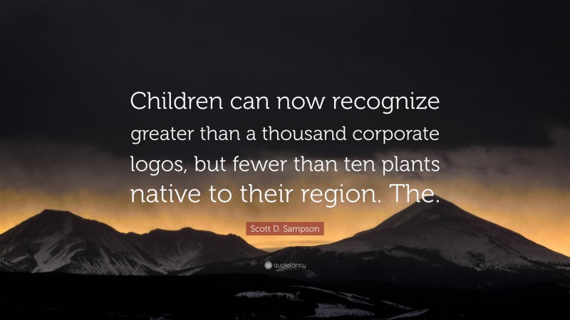 Scott D. Sampson Quote: “Children can now recognize greater than a thousand corporate logos, but fewer than ten plants native to their region. The.”