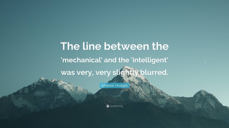 Andrew Hodges Quote: “The line between the ‘mechanical’ and the ‘intelligent’ was very, very slightly blurred.”