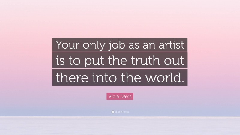 Viola Davis Quote: “Your only job as an artist is to put the truth out there into the world.”