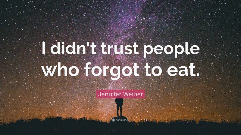 Jennifer Weiner Quote: “I didn’t trust people who forgot to eat.”