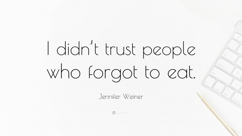 Jennifer Weiner Quote: “I didn’t trust people who forgot to eat.”