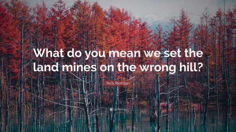 Rick Riordan Quote: “What do you mean we set the land mines on the wrong hill?”