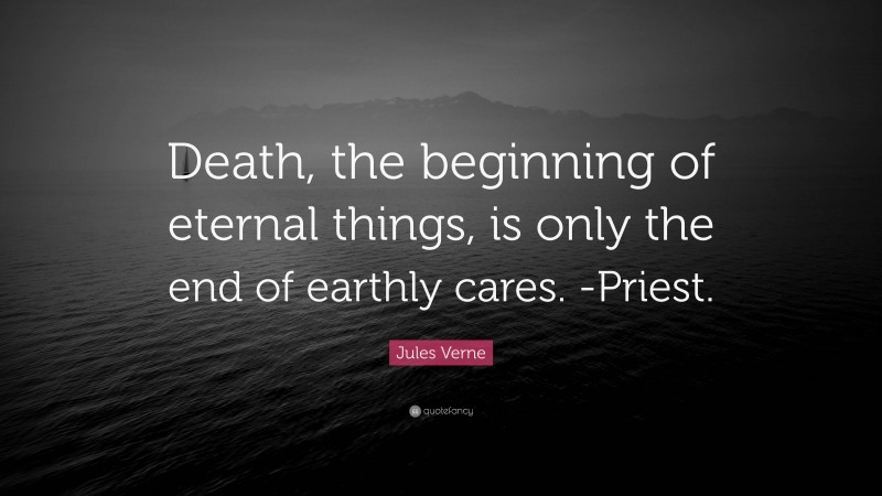 Jules Verne Quote: “Death, the beginning of eternal things, is only the end of earthly cares. -Priest.”