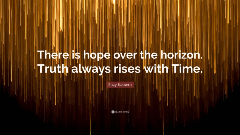 Suzy Kassem Quote: “There is hope over the horizon. Truth always rises with Time.”