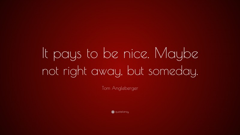 Tom Angleberger Quote: “It pays to be nice. Maybe not right away, but someday.”