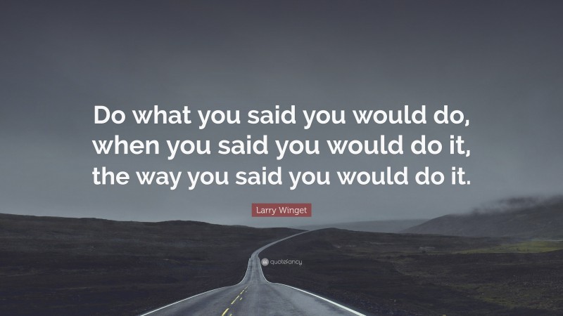 Larry Winget Quote: “Do what you said you would do, when you said you would do it, the way you said you would do it.”