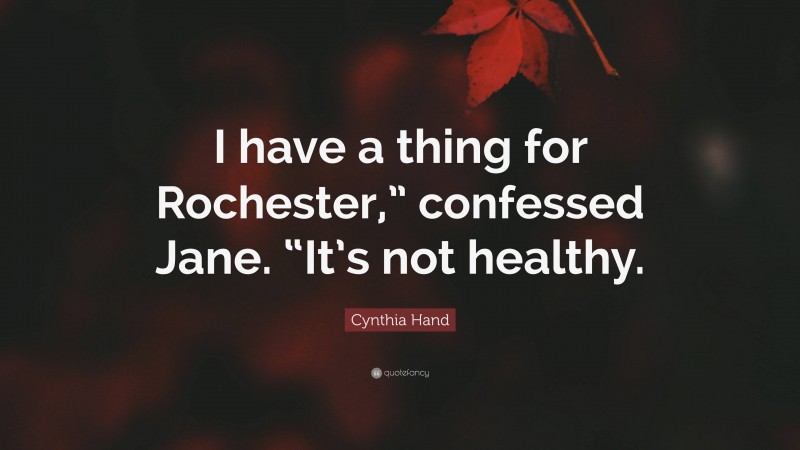 Cynthia Hand Quote: “I have a thing for Rochester,” confessed Jane. “It’s not healthy.”