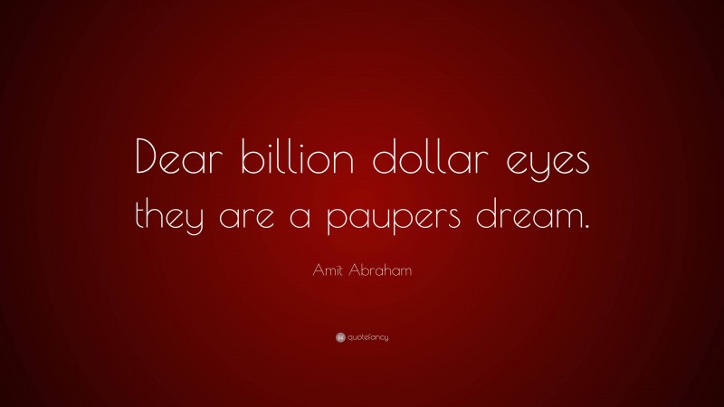 Amit Abraham Quote: “Dear billion dollar eyes they are a paupers dream.”