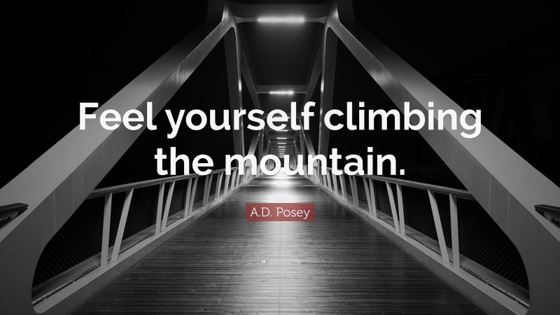 A.D. Posey Quote: “Feel yourself climbing the mountain.”