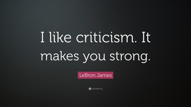 LeBron James Quote: “I like criticism. It makes you strong.”
