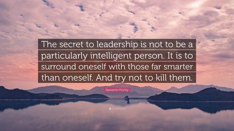 Kameron Hurley Quote: “The secret to leadership is not to be a particularly intelligent person. It is to surround oneself with those far smarter than oneself. And try not to kill them.”