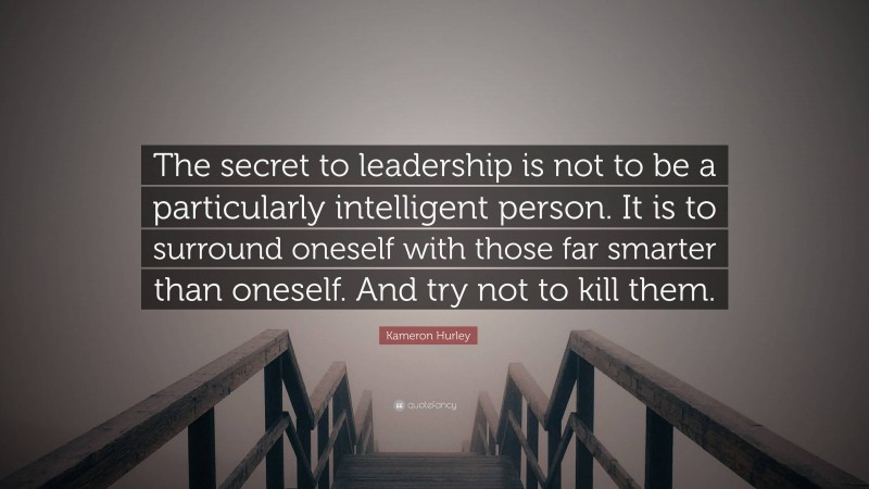 Kameron Hurley Quote: “The secret to leadership is not to be a particularly intelligent person. It is to surround oneself with those far smarter than oneself. And try not to kill them.”