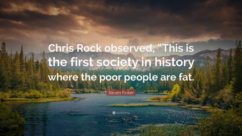 Steven Pinker Quote: “Chris Rock observed, “This is the first society in history where the poor people are fat.”