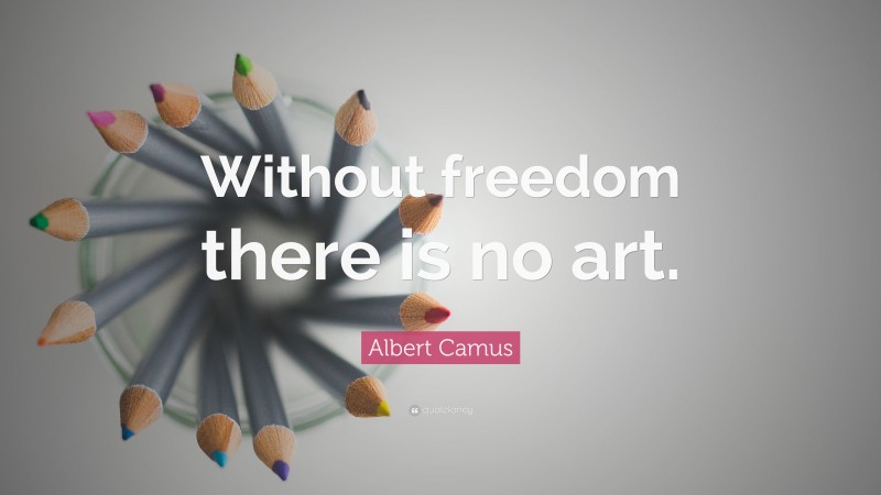 Albert Camus Quote: “Without freedom there is no art.”