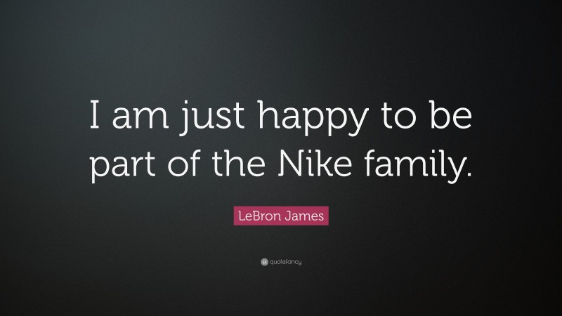 LeBron James Quote: “I am just happy to be part of the Nike family.”