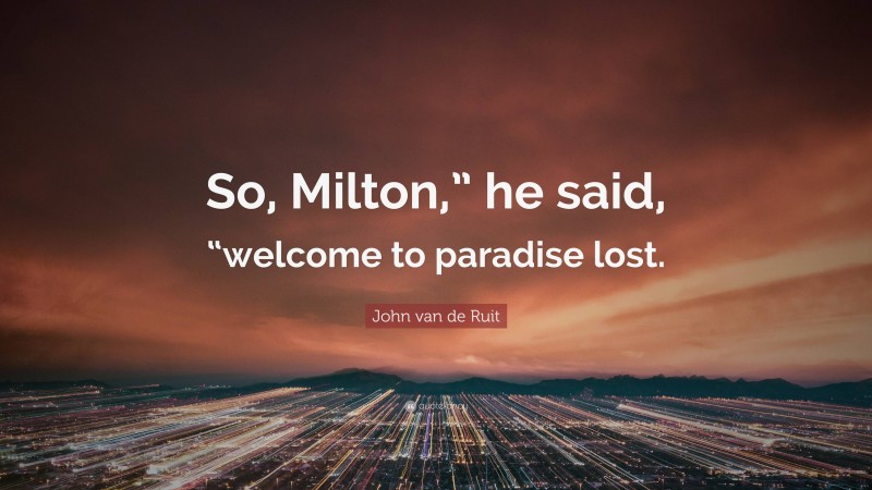 John van de Ruit Quote: “So, Milton,” he said, “welcome to paradise lost.”