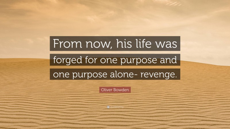Oliver Bowden Quote: “From now, his life was forged for one purpose and one purpose alone- revenge.”