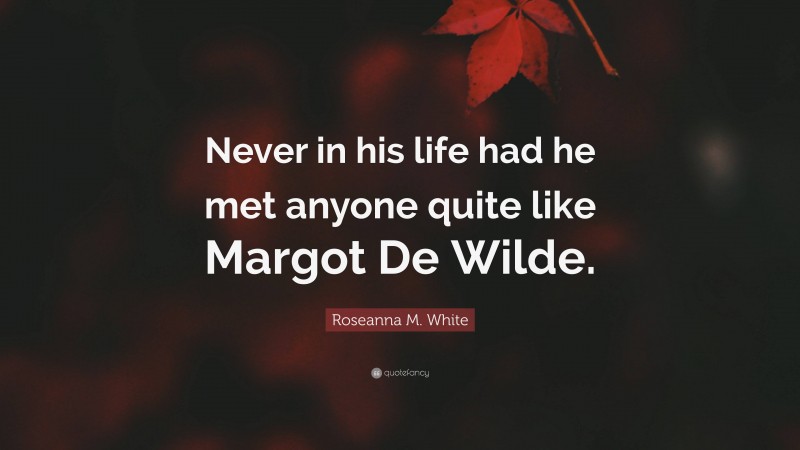 Roseanna M. White Quote: “Never in his life had he met anyone quite like Margot De Wilde.”