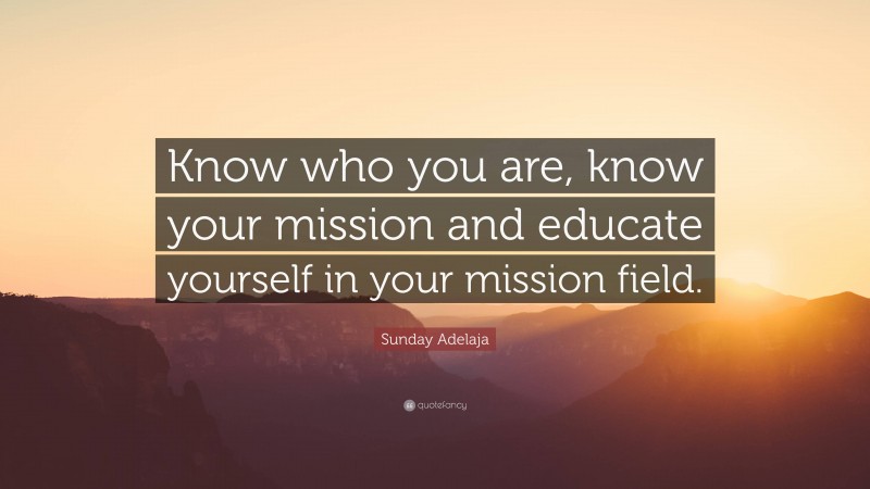 Sunday Adelaja Quote: “Know who you are, know your mission and educate yourself in your mission field.”