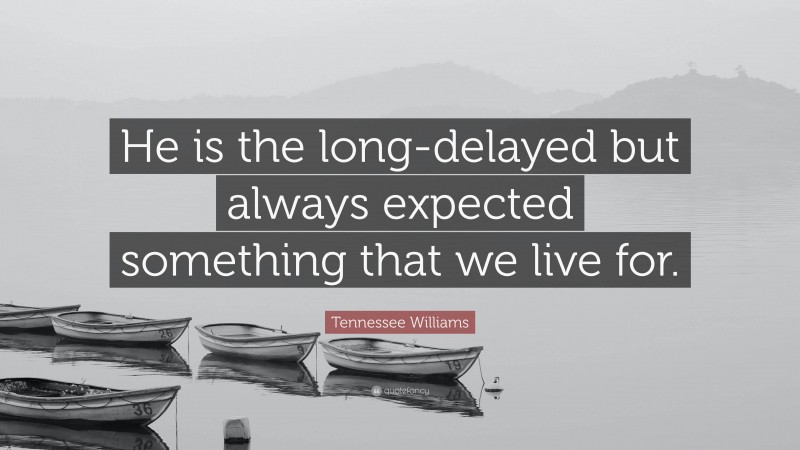 Tennessee Williams Quote: “He is the long-delayed but always expected something that we live for.”