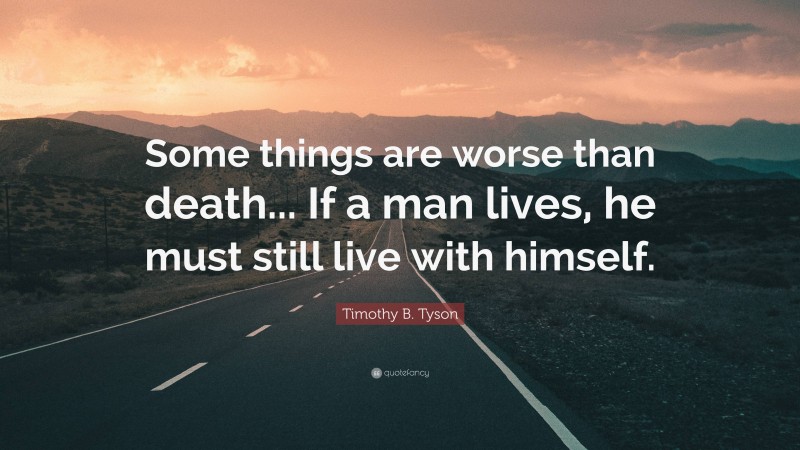 Timothy B. Tyson Quote: “Some things are worse than death... If a man lives, he must still live with himself.”