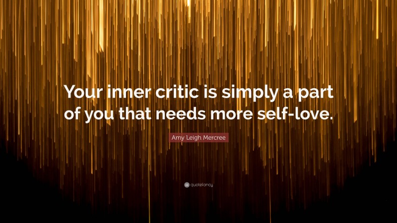 Amy Leigh Mercree Quote: “Your inner critic is simply a part of you that needs more self-love.”