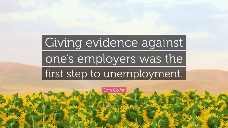 Eoin Colfer Quote: “Giving evidence against one’s employers was the first step to unemployment.”